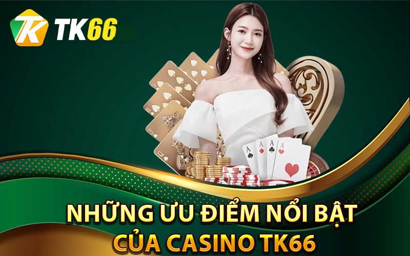 Những ưu điểm khi tham gia Casino Online Tk66