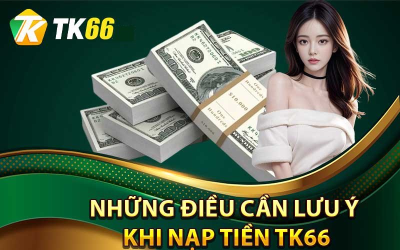 Một số vấn đề cần lưu ý khi nạp tiền Tk66 là gì? 