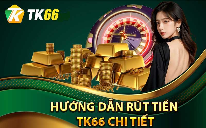 Hướng dẫn chi tiết cách rút tiền Tk66 nhanh chóng